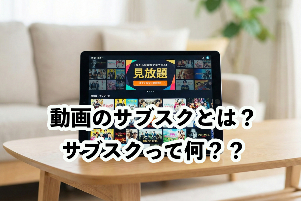 【初心者向け】動画サブスクって何？仕組みやメリットをわかりやすく解説