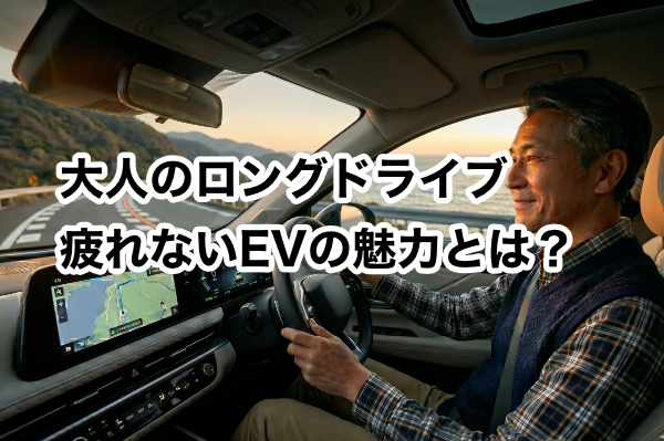 EVでロングドライブが変わる！40代〜60代が実感する「疲労軽減」の驚くべき理由とは？
