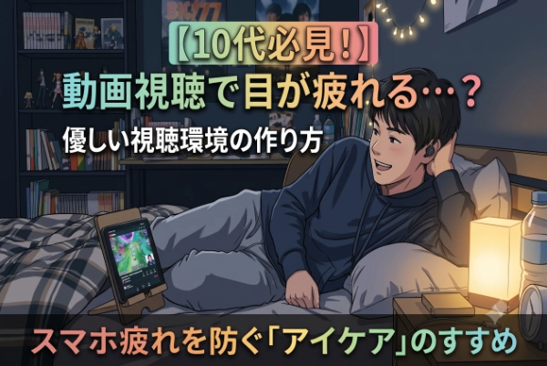 【動画見過ぎ⁉︎】スマホ画面で目が疲れる。10代・20代から始める視聴環境の整え方