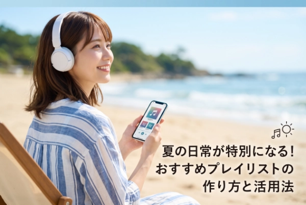 【音楽サブスク】夏の日常が特別になる！おすすめプレイリストの作り方と活用法