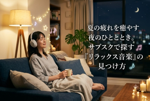【夏バテ対策】夜のひとときに聴きたい！音楽サブスクで心と体を癒やすリラックス音楽の見つけ方