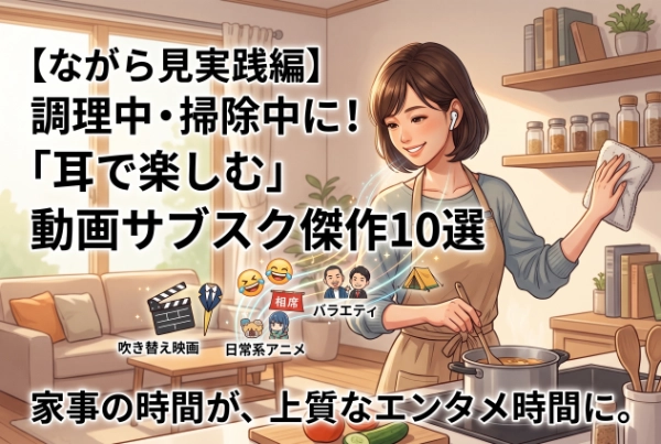 【ながら見実践編】 調理中・掃除中に！「耳で楽しむ」動画サブスク傑作10選（吹き替え映画・バラエティ）